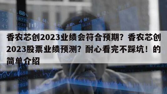 香農芯創2023業績會符合預期？香農芯創2023股票業績預測？耐心看完不踩坑！的簡單介紹
