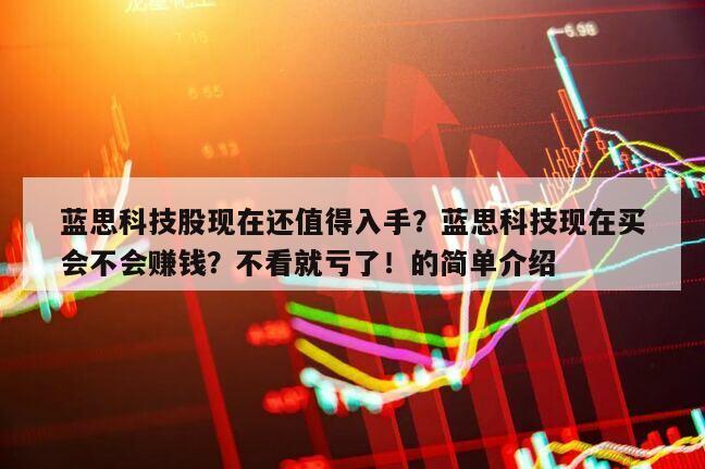 藍思科技股現在還值得入手？藍思科技現在買會不會賺錢？不看就虧了！的簡單介紹