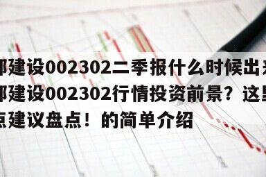 西部建設002302二季報什么時候出來？西部建設002302行情投資前景？這里有幾點建議盤點！的簡單介紹