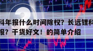 長遠鋰科年報什么時間除權？長遠鋰科什么時候出年報？干貨好文！的簡單介紹