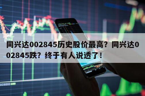 同興達002845歷史股價最高？同興達002845跌？終于有人說透了！