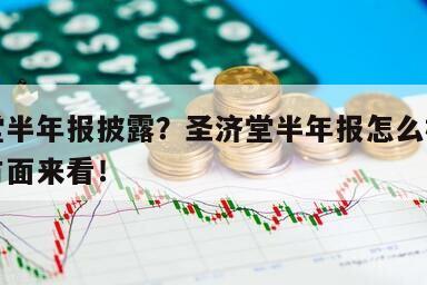 圣濟堂半年報披露？圣濟堂半年報怎么樣？從這些方面來看！