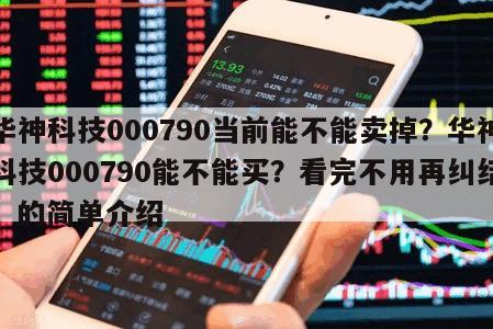 華神科技000790當前能不能賣掉？華神科技000790能不能買？看完不用再糾結！的簡單介紹