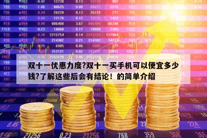 雙十一優惠力度?雙十一買手機可以便宜多少錢?了解這些后會有結論！的簡單介紹